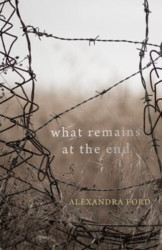 This cover shows a close up photo of a broken wire fence threaded with barbed wire. The text reads: What Remains at the End. Alexandra Ford.