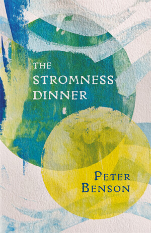 This cover shows an abstract painting of blue/green and yellow circles overlaid with wave like shapes. The text reads: The Stromness Dinner, Peter Benson