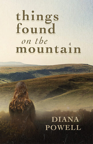 This cover shows an image of a young woman, facing away, looking out over the rolling hills of the black mountains. The text reads: Things Found on the Mountain. Diana Powell.