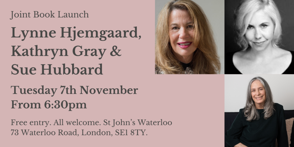 Joint book launch. Lynne Hjelmgaard, Kathryn Gray & Sue Hubbard. Tuesday 7th November. From 6:30pm. Free entry. All welcome. St John's Waterloo, 73 Waterloo Road, London, SE1 8TY.