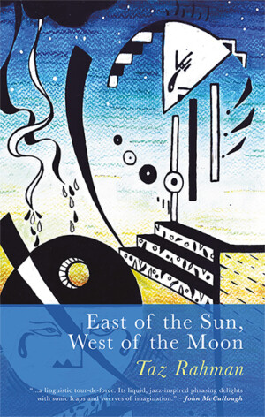 This cover shows an abstract illustration of a circular sun and triangular moon in shades of black, white, blue and yellow. The text reads: East of the Sun, West of the Moon. Taz Rahman.