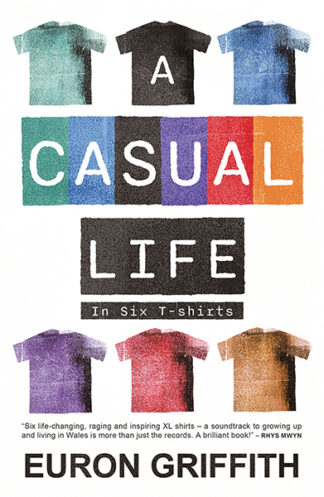 The cover shows six t-shirts of varying colour at the top and bottom of the cover. The middle has six colour blocks which provide a background to the word ‘casual’. The text reads: A Casual Life in Six T-shirts. Euron Griffith.