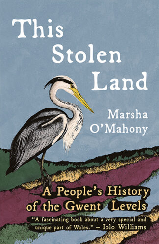 This cover shows an illustration of a grey heron standing on the side of an estuary, the purple heather stretching out in the distance. The text reads: This Stolen Land A People's History of the Gwent Levels. Marsha O'Mahony.
