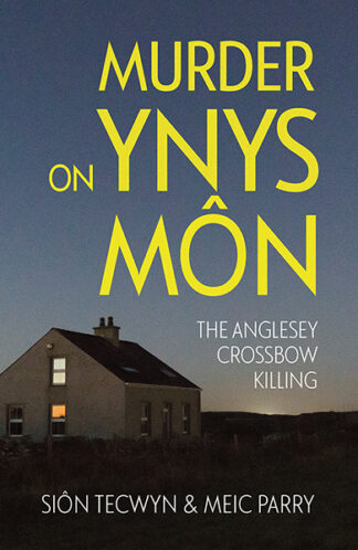 This cover shows an eerie photograph of a house mostly in shadow beneath a dusky sky. The text reads: Murder on Ynys Mon The Anglesey Crossbow Killing, Sion Tecwyn and Meic Parry