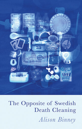 This cover shows an intricate collage of personal household objects overlapping in tones of blue. The text reads: The Opposite of Swedish Death Cleaning. Alison Binney.