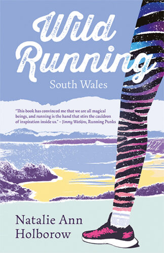 This cover shows a vibrant illustration of Three Cliffs Bay with a runner in bright leggings stepping into the foreground. The text reads: Wild Running South Wales. Natalie Ann Holborow.
