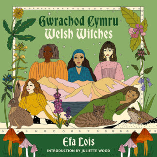 This cover is illustrated in Efa Lois' signature style. It shows five of the witches from the book framed by dandelions, mushrooms and animals. The text reads: Gwrachod Cymru Welsh Witches. Efa Lois.