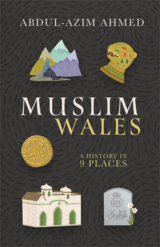 This cover shows illustrations of 5 artefacts placed against a charcoal background. The text reads Muslim Wales: A History in 9 Places. Abdul-Azim Ahmed.