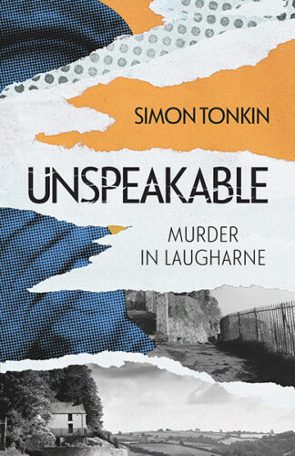 This cover shows a collage of black and white images. The text reads: Unspeakable: Murder in Laugharne. Simon Tonkin.