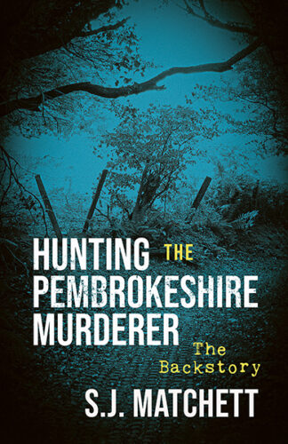 This cover shows a dark photo with a blue tint of a gap in a hedge. The text reads: Hunting the Pembrokeshire Murderer The Backstory, S.J. Matchett