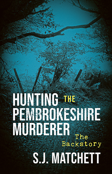 This cover shows a dark photo with a blue tint of a gap in a hedge. The text reads: Hunting the Pembrokeshire Murderer The Backstory, S.J. Matchett